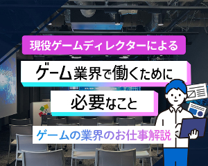 【特別講義】ゲーム業界で働くために必要なこと
～ゲーム業界のお仕事解説～／仙台デザイン＆テクノロジー専門学校