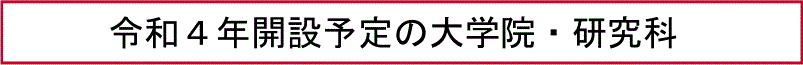 令和４年開設予定の大学院・研究科