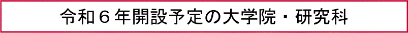 令和６年開設予定の大学院・研究科