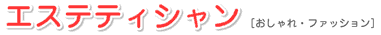 エステティシャン [おしゃれ・ファッション]