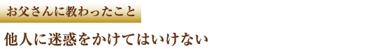 お父さんに教わったこと 他人に迷惑をかけてはいけない