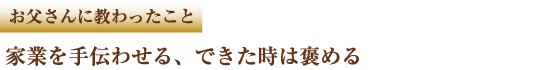 お父さんに教わったこと 家業を手伝わせる、できた時は褒める