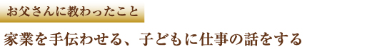 お父さんに教わったこと　家業を手伝わせる、子どもに仕事の話をする