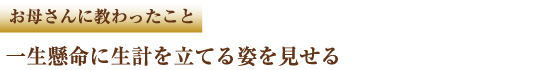 お母さんに教わったこと 一生懸命に生計を立てる姿を見せる
