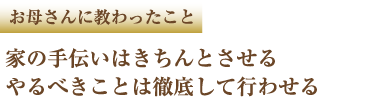 お母さんに教わったこと 家の手伝いはきちんとさせる やるべきことは徹底して行わせる