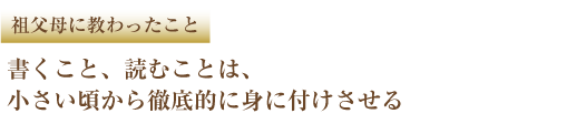 祖父母に教わったこと 書くこと、読むことは、小さい頃から徹底的に身に付けさせる